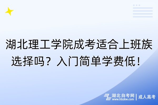 湖北理工學(xué)院成考適合上班族選擇嗎？入門簡單學(xué)費(fèi)低！