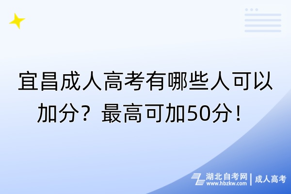 宜昌成人高考有哪些人可以加分？最高可加50分！