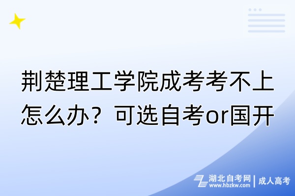 荊楚理工學(xué)院成考考不上怎么辦？可選自考o(jì)r國(guó)開(kāi)！