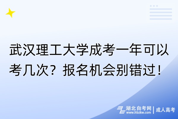 武漢理工大學(xué)成考一年可以考幾次？報(bào)名機(jī)會(huì)別錯(cuò)過！