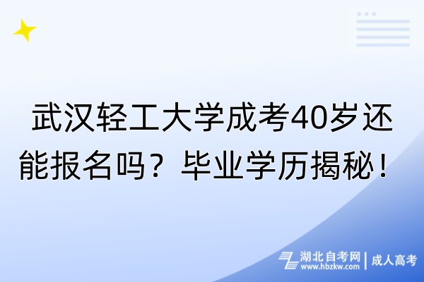 武漢輕工大學(xué)成考40歲還能報名嗎？畢業(yè)學(xué)歷揭秘！