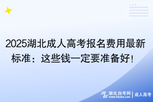 2025湖北成人高考報(bào)名費(fèi)用最新標(biāo)準(zhǔn)：這些錢一定要準(zhǔn)備好！
