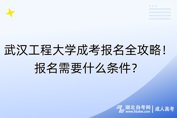 武漢工程大學(xué)成考報名全攻略！報名需要什么條件？