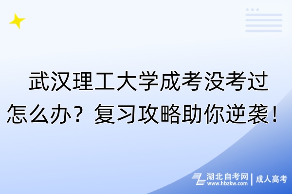 武漢理工大學(xué)成考沒(méi)考過(guò)怎么辦？復(fù)習(xí)攻略助你逆襲！