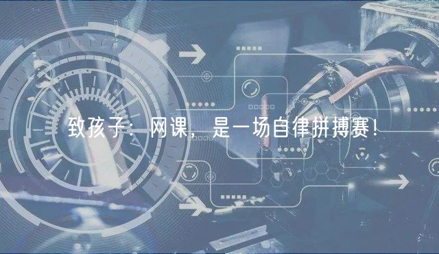 致孩子：網(wǎng)課，是一場自律拼搏賽！