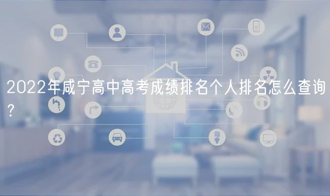 2022年咸寧高中高考成績(jī)排名個(gè)人排名怎么查詢？