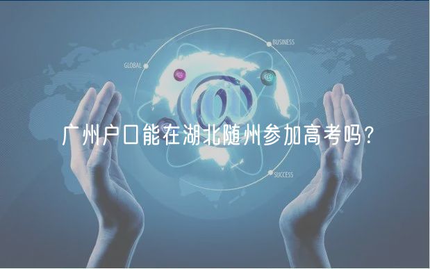 廣州戶口能在湖北隨州參加高考嗎？