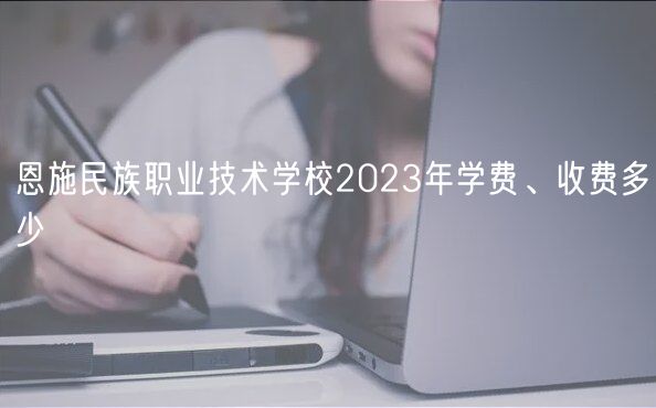 恩施民族職業(yè)技術學校2023年學費、收費多少