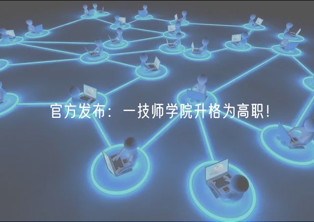 官方發(fā)布：一技師學(xué)院升格為高職！