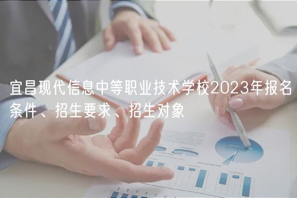 宜昌現(xiàn)代信息中等職業(yè)技術(shù)學校2023年報名條件、招生要求、招生對象