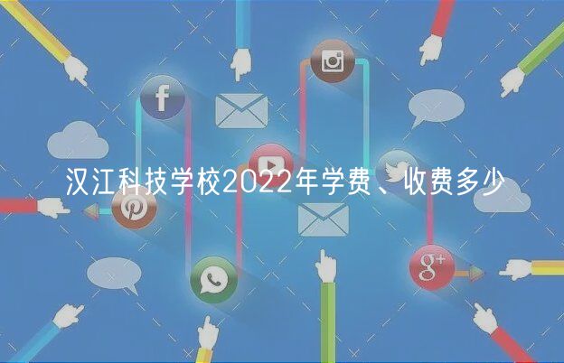 漢江科技學(xué)校2022年學(xué)費(fèi)、收費(fèi)多少