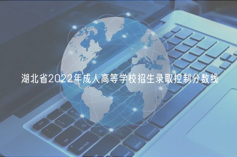 湖北省2022年成人高等學(xué)校招生錄取控制分?jǐn)?shù)線
