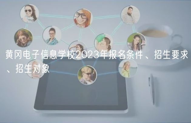 黃岡電子信息學(xué)校2023年報名條件、招生要求、招生對象