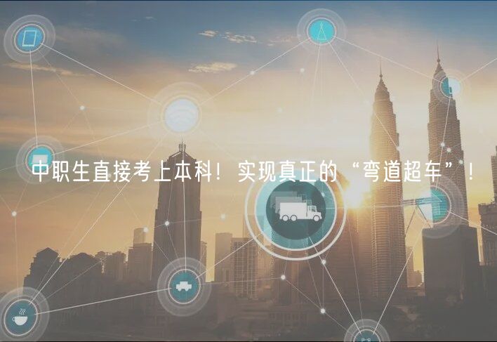 中職生直接考上本科！實(shí)現(xiàn)真正的“彎道超車”！
