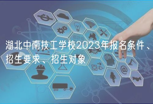 湖北中南技工學(xué)校2023年報(bào)名條件、招生要求、招生對象