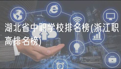 湖北省中職學校排名榜(浙江職高排名榜)