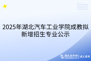 2025年湖北汽車工業(yè)學院成教擬新增招生專業(yè)公示