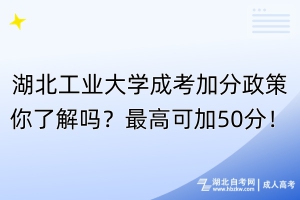 湖北工業(yè)大學(xué)成考加分政策你了解嗎？最高可加50分！