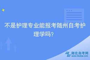 不是護理專業(yè)能報考隨州自考護理學嗎？