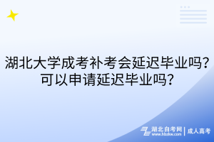 湖北大學(xué)成考補考會延遲畢業(yè)嗎？可以申請延遲畢業(yè)嗎？