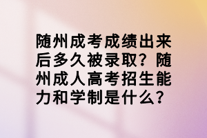 隨州成考成績(jī)出來后多久被錄??？隨州成人高考招生能力和學(xué)制是什么？