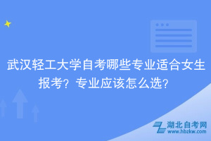 武漢輕工大學(xué)自考哪些專(zhuān)業(yè)適合女生報(bào)考？專(zhuān)業(yè)應(yīng)該怎么選？