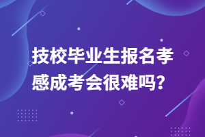 技校畢業(yè)生報名孝感成考會很難嗎？
