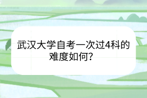 武漢大學(xué)自考一次過4科的難度如何？