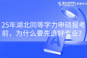 25年湖北同等學(xué)力申碩報(bào)考前，為什么要先選好專業(yè)？