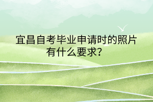 宜昌自考畢業(yè)申請(qǐng)時(shí)的照片有什么要求？