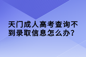 天門成人高考查詢不到錄取信息怎么辦？