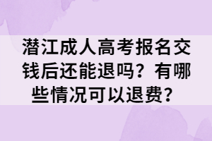 潛江成人高考報名交錢后還能退嗎？有哪些情況可以退費？