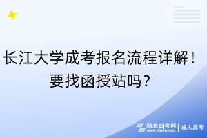 長(zhǎng)江大學(xué)成考報(bào)名流程詳解！要找函授站嗎？