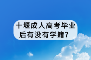 十堰成人高考畢業(yè)后有沒有學(xué)籍？