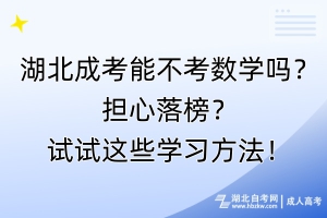 湖北成考能不考數(shù)學(xué)嗎？擔(dān)心落榜？試試這些學(xué)習(xí)方法！