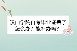 漢口學(xué)院自考畢業(yè)證丟了怎么辦？能補(bǔ)辦嗎？