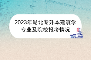 2023年湖北專升本建筑學專業(yè)及院校報考情況