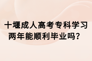 十堰成人高考?？茖W(xué)習(xí)兩年能順利畢業(yè)嗎？