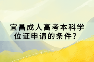 宜昌成人高考本科學(xué)位證申請的條件？