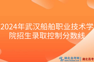 2024年武漢船舶職業(yè)技術(shù)學(xué)院招生錄取控制分數(shù)線