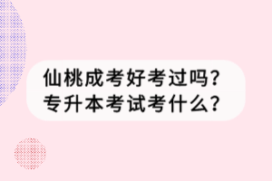 仙桃成考好考過嗎？專升本考試考什么？