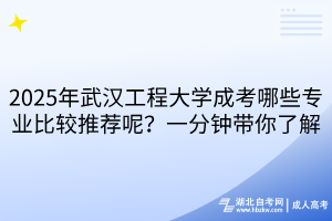 2025年武漢工程大學(xué)成考哪些專業(yè)比較推薦呢？一分鐘帶你了解