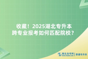 收藏！2025湖北專升本跨專業(yè)報(bào)考如何匹配院校？