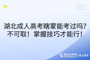 湖北成人高考瞎蒙能考過嗎？不可??！掌握技巧才能行！