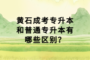 黃石成考專(zhuān)升本和普通專(zhuān)升本有哪些區(qū)別？