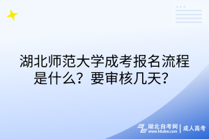 湖北師范大學(xué)成考報(bào)名流程是什么？要審核幾天？
