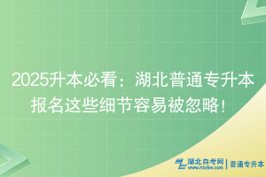 2025升本必看：湖北普通專升本報(bào)名這些細(xì)節(jié)容易被忽略！