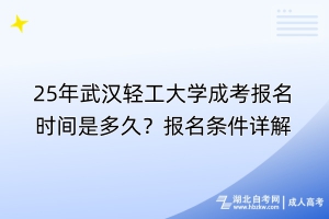 25年武漢輕工大學(xué)成考報名時間是多久？報名條件詳解