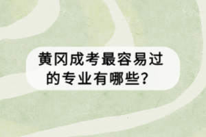 黃岡成考最容易過(guò)的專(zhuān)業(yè)有哪些？