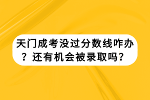 天門成考沒過分數(shù)線咋辦？還有機會被錄取嗎？